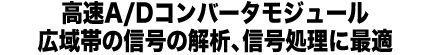 高速A/Dコンバータモジュール。広帯域の信号の解析、信号処理に最適。