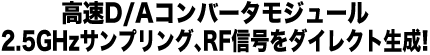 高速D/Aコンバータモジュール。2.5GHzサンプリング、RF信号をダイレクト生成！