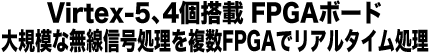 Virtex-5、4個搭載 FPGAボード、大規模な無線信号処理を複数FPGAでリアルタイム処理